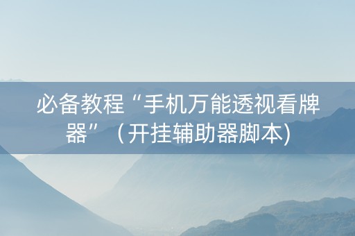 必备教程“手机万能透视看牌器”（开挂辅助器脚本)