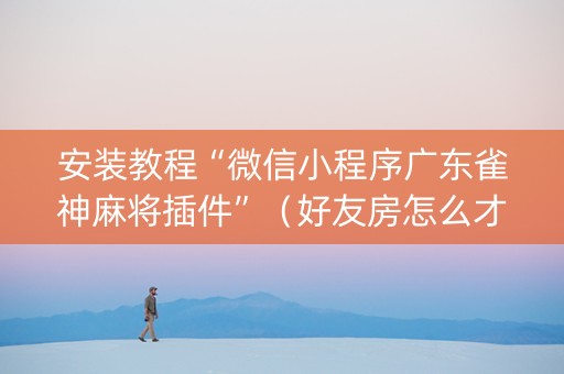 安装教程“微信小程序广东雀神麻将插件”（好友房怎么才能赢)