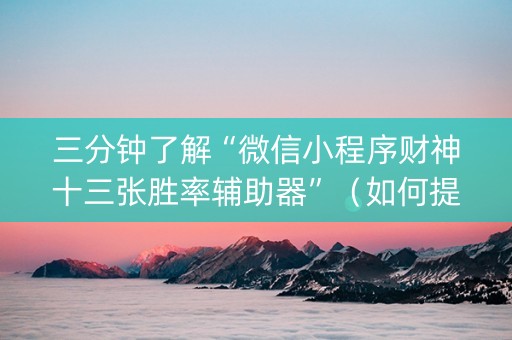 三分钟了解“微信小程序财神十三张胜率辅助器”（如何提高胜率)