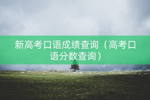 新高考口语成绩查询（高考口语分数查询）