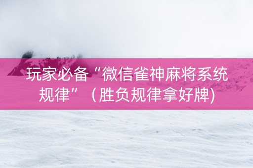玩家必备“微信雀神麻将系统规律”（胜负规律拿好牌)