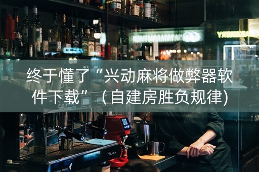 终于懂了“兴动麻将做弊器软件下载”（自建房胜负规律)