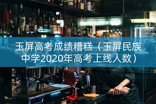 玉屏高考成绩糟糕（玉屏民族中学2020年高考上线人数）