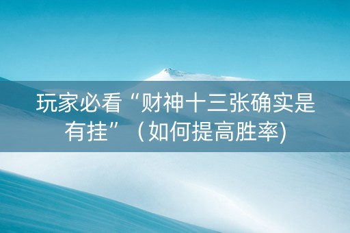 玩家必看“财神十三张确实是有挂”（如何提高胜率)