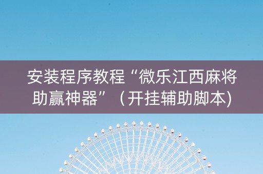 安装程序教程“微乐江西麻将助赢神器”（开挂辅助脚本)