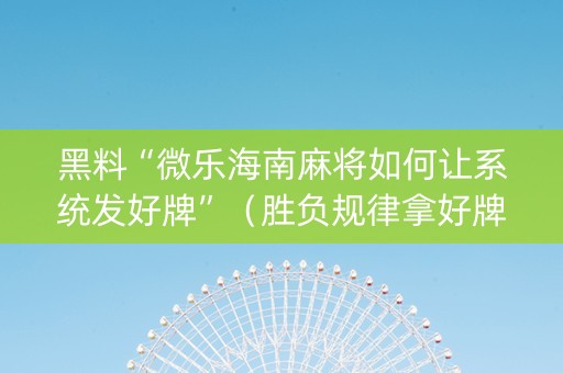 黑料“微乐海南麻将如何让系统发好牌”（胜负规律拿好牌)