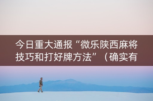 今日重大通报“微乐陕西麻将技巧和打好牌方法”（确实有插件吗)