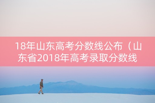 18年山东高考分数线公布（山东省2018年高考录取分数线）