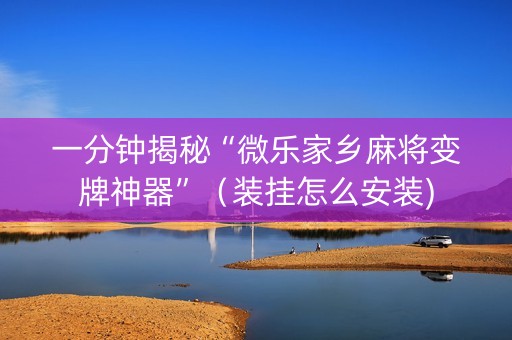一分钟揭秘“微乐家乡麻将变牌神器”（装挂怎么安装)