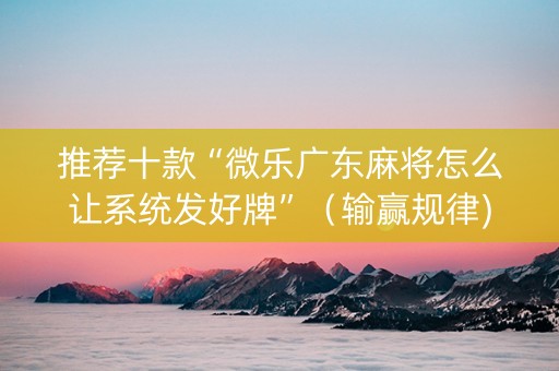 推荐十款“微乐广东麻将怎么让系统发好牌”（输赢规律)