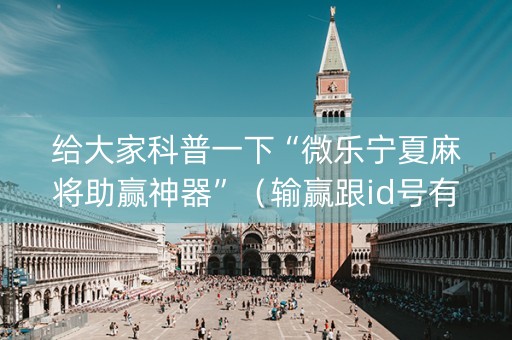 给大家科普一下“微乐宁夏麻将助赢神器”（输赢跟id号有关系吗)
