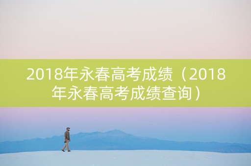 2018年永春高考成绩（2018年永春高考成绩查询）