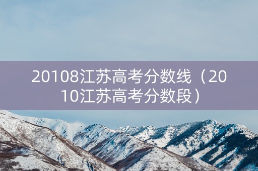 20108江苏高考分数线（2010江苏高考分数段）