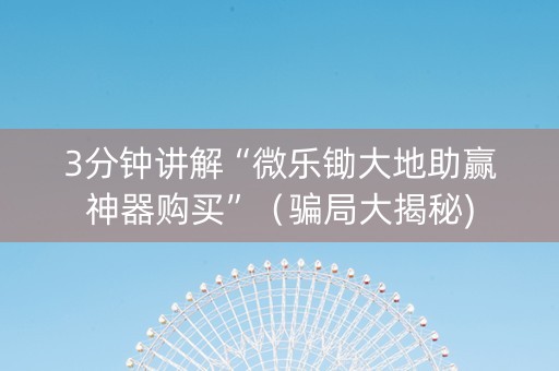 3分钟讲解“微乐锄大地助赢神器购买”（骗局大揭秘)