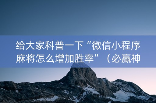 给大家科普一下“微信小程序麻将怎么增加胜率”（必赢神器辅助器)
