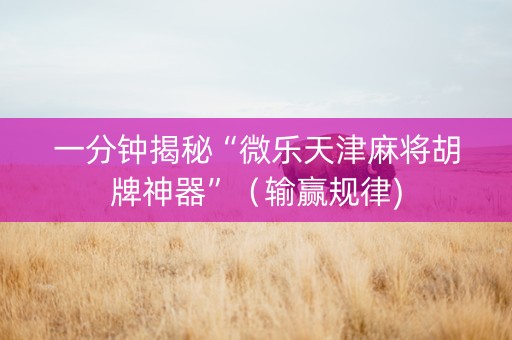 一分钟揭秘“微乐天津麻将胡牌神器”（输赢规律)