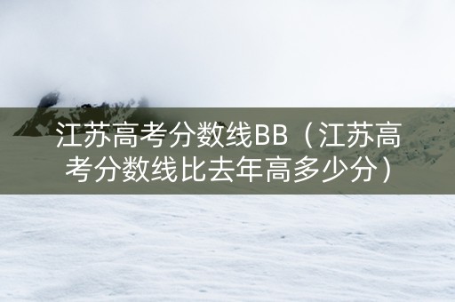 江苏高考分数线BB（江苏高考分数线比去年高多少分）