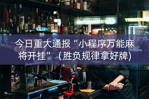今日重大通报“小程序万能麻将开挂”（胜负规律拿好牌)