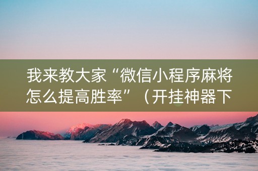 我来教大家“微信小程序麻将怎么提高胜率”（开挂神器下载)