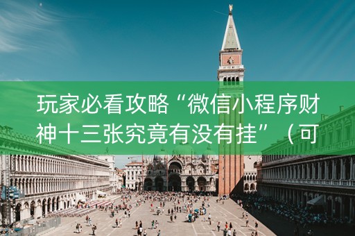 玩家必看攻略“微信小程序财神十三张究竟有没有挂”（可以设置输赢吗)