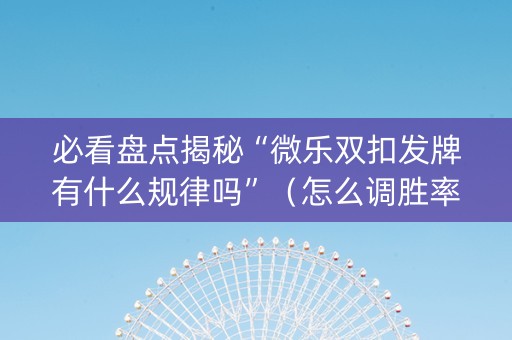 必看盘点揭秘“微乐双扣发牌有什么规律吗”（怎么调胜率)