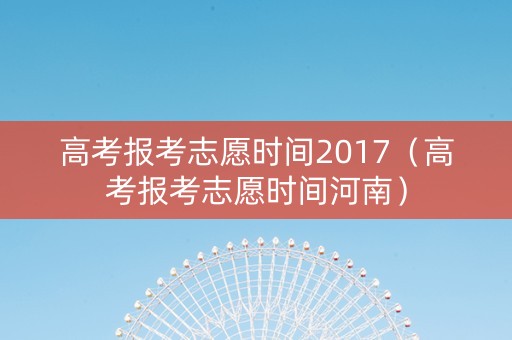 高考报考志愿时间2017（高考报考志愿时间河南）