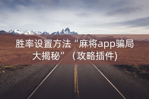 胜率设置方法“麻将app骗局大揭秘”（攻略插件)
