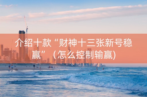 介绍十款“财神十三张新号稳赢”（怎么控制输赢)