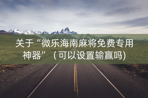 关于“微乐海南麻将免费专用神器”（可以设置输赢吗)