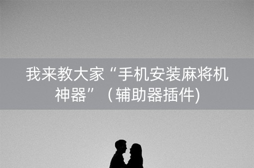 我来教大家“手机安装麻将机神器”（辅助器插件)