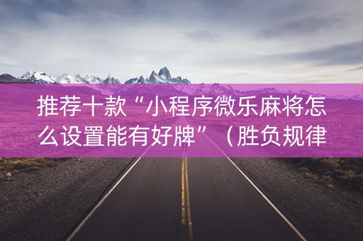 推荐十款“小程序微乐麻将怎么设置能有好牌”（胜负规律拿好牌)