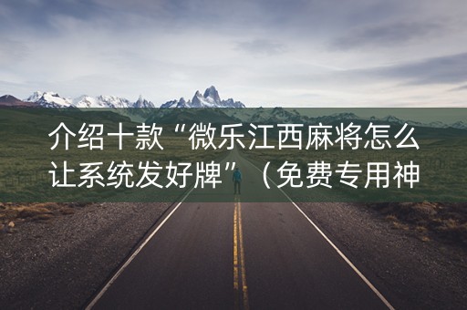 介绍十款“微乐江西麻将怎么让系统发好牌”（免费专用神器)