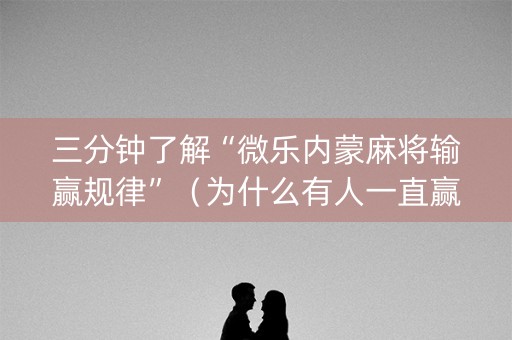 三分钟了解“微乐内蒙麻将输赢规律”（为什么有人一直赢)