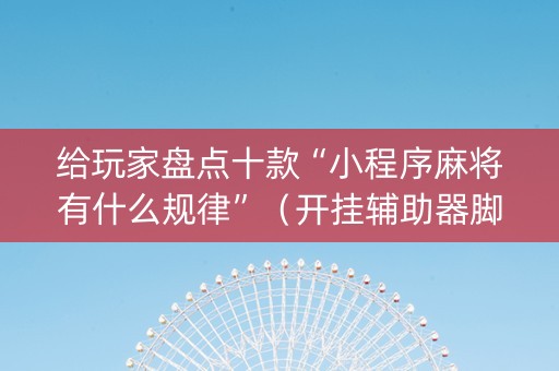 给玩家盘点十款“小程序麻将有什么规律”（开挂辅助器脚本)