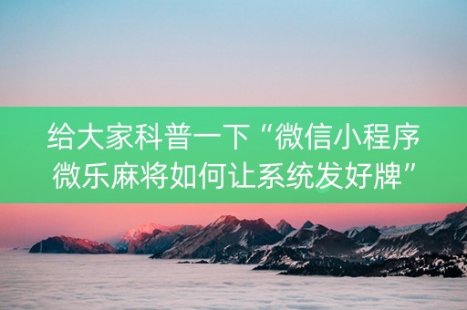 给大家科普一下“微信小程序微乐麻将如何让系统发好牌”（挂件神器)