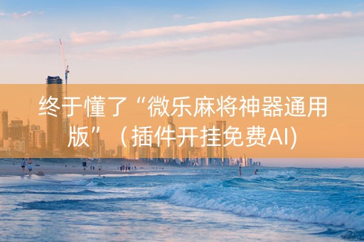 终于懂了“微乐麻将神器通用版”（插件开挂免费AI)
