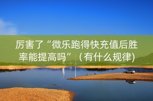 厉害了“微乐跑得快充值后胜率能提高吗”（有什么规律)