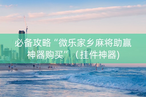 必备攻略“微乐家乡麻将助赢神器购买”（挂件神器)