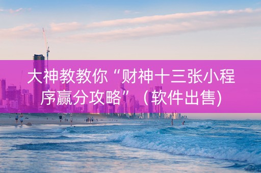 大神教教你“财神十三张小程序赢分攻略”（软件出售)