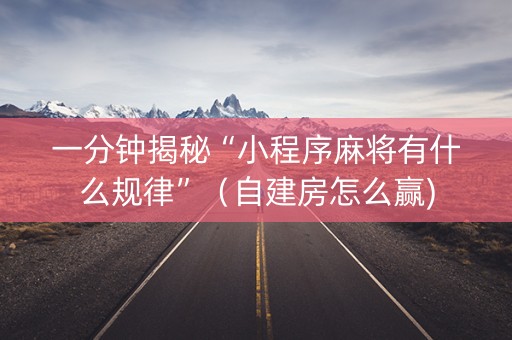 一分钟揭秘“小程序麻将有什么规律”（自建房怎么赢)
