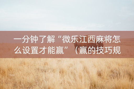 一分钟了解“微乐江西麻将怎么设置才能赢”（赢的技巧规律)