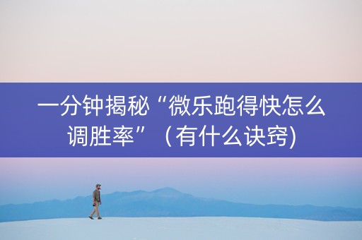 一分钟揭秘“微乐跑得快怎么调胜率”（有什么诀窍)