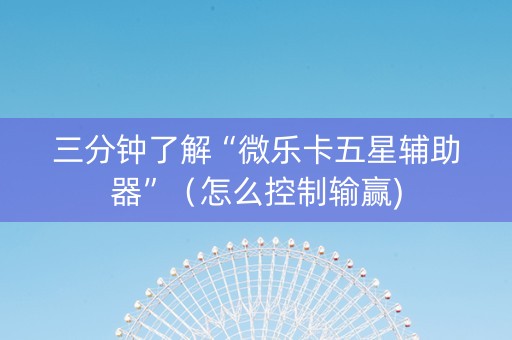 三分钟了解“微乐卡五星辅助器”（怎么控制输赢)