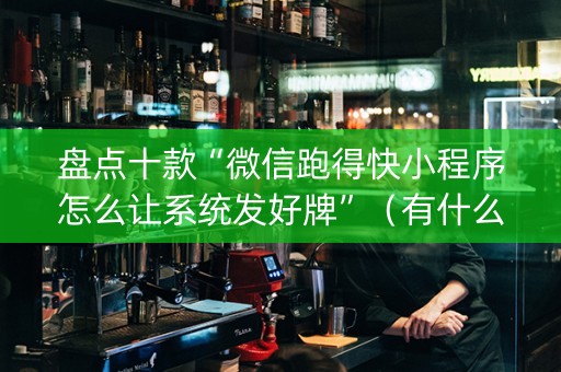 盘点十款“微信跑得快小程序怎么让系统发好牌”（有什么规律)