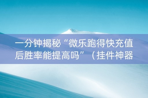 一分钟揭秘“微乐跑得快充值后胜率能提高吗”（挂件神器)