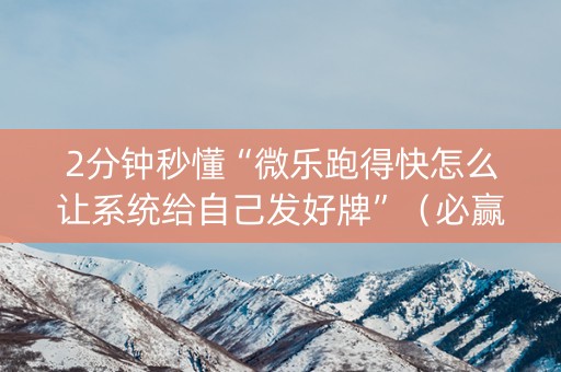 2分钟秒懂“微乐跑得快怎么让系统给自己发好牌”（必赢神器免费安装)