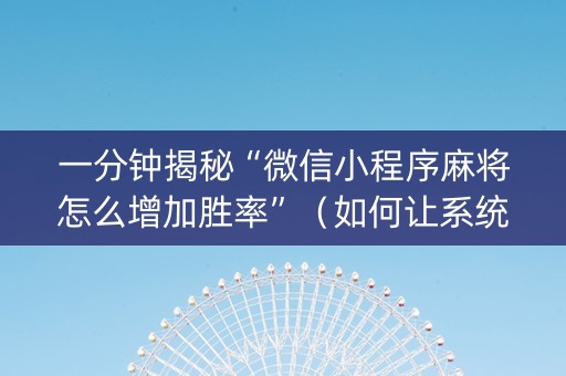 一分钟揭秘“微信小程序麻将怎么增加胜率”（如何让系统发好牌)