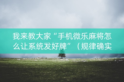 我来教大家“手机微乐麻将怎么让系统发好牌”（规律确实有挂)