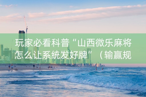 玩家必看科普“山西微乐麻将怎么让系统发好牌”（输赢规律)