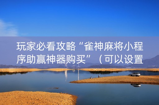 玩家必看攻略“雀神麻将小程序助赢神器购买”（可以设置输赢吗)
